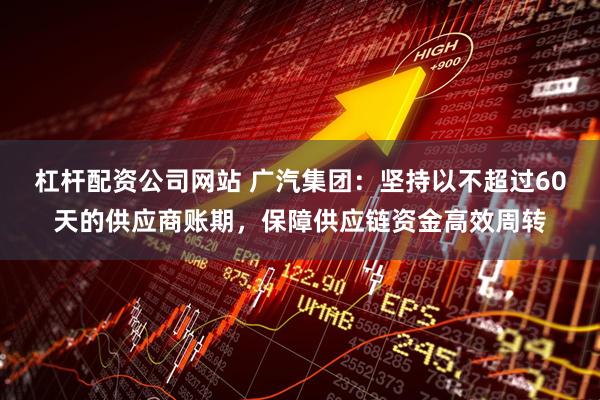 杠杆配资公司网站 广汽集团：坚持以不超过60天的供应商账期，保障供应链资金高效周转