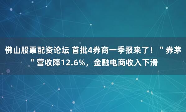 佛山股票配资论坛 首批4券商一季报来了！＂券茅＂营收降12.6%，金融电商收入下滑