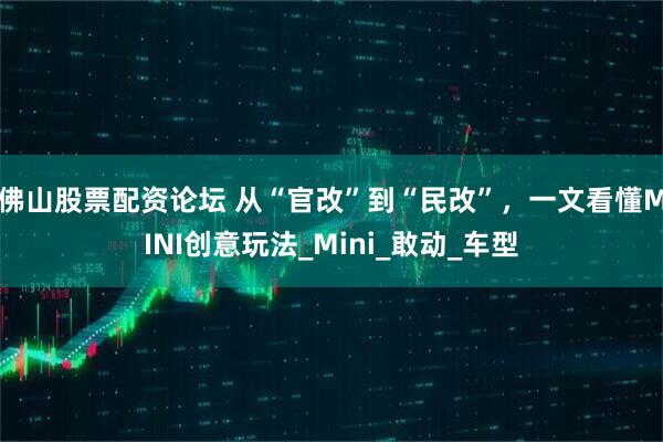佛山股票配资论坛 从“官改”到“民改”，一文看懂MINI创意玩法_Mini_敢动_车型