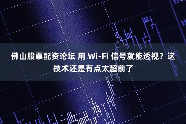佛山股票配资论坛 用 Wi-Fi 信号就能透视？这技术还是有点太超前了