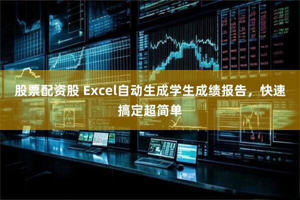 股票配资股 Excel自动生成学生成绩报告，快速搞定超简单
