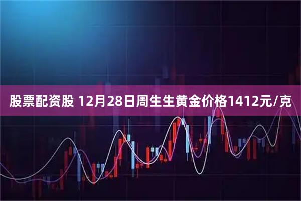 股票配资股 12月28日周生生黄金价格1412元/克